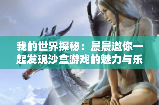 我的世界探秘：晨晨邀你一起发现沙盒游戏的魅力与乐趣