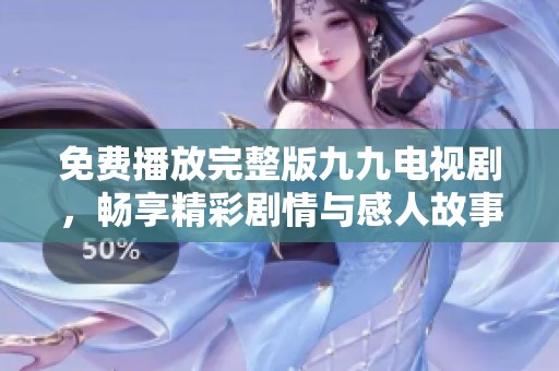 免费播放完整版九九电视剧，畅享精彩剧情与感人故事