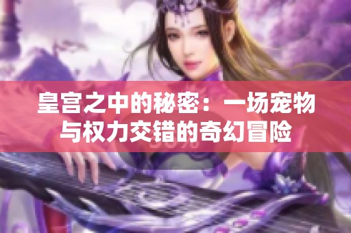 皇宫之中的秘密：一场宠物与权力交错的奇幻冒险