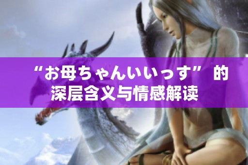 “お母ちゃんいいっす” 的深层含义与情感解读