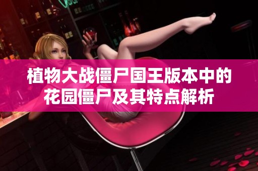 植物大战僵尸国王版本中的花园僵尸及其特点解析