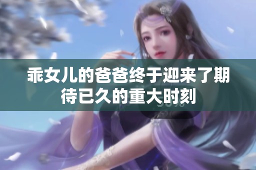 乖女儿的爸爸终于迎来了期待已久的重大时刻
