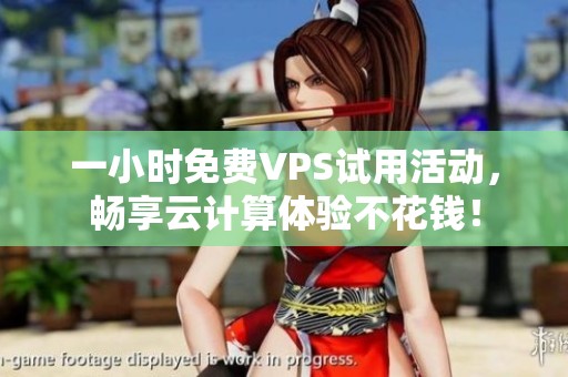 一小时免费VPS试用活动，畅享云计算体验不花钱！