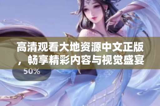 高清观看大地资源中文正版，畅享精彩内容与视觉盛宴