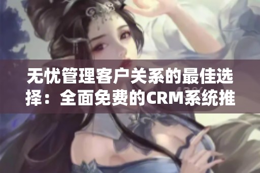 无忧管理客户关系的最佳选择：全面免费的CRM系统推荐