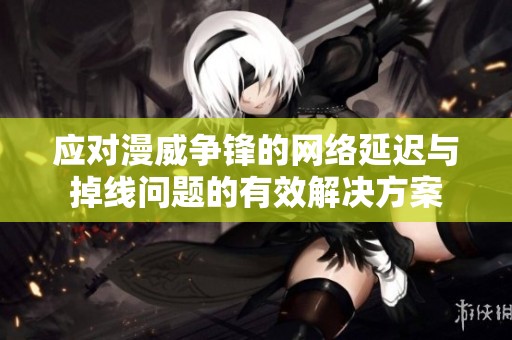 应对漫威争锋的网络延迟与掉线问题的有效解决方案