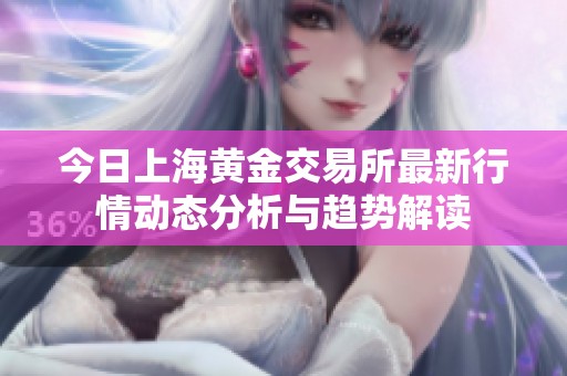 今日上海黄金交易所最新行情动态分析与趋势解读