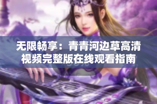无限畅享：青青河边草高清视频完整版在线观看指南