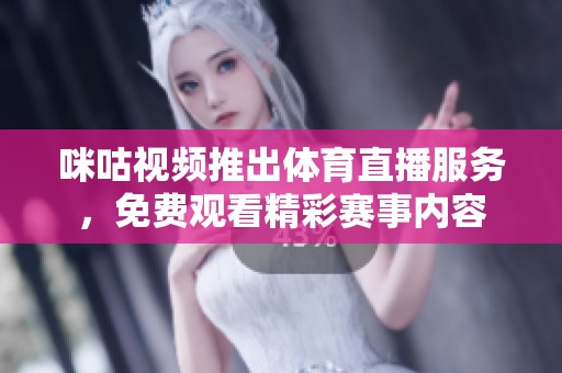 咪咕视频推出体育直播服务，免费观看精彩赛事内容