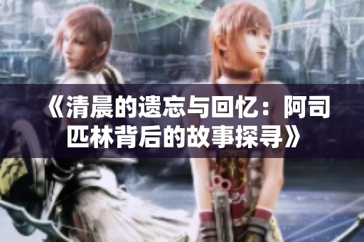 《清晨的遗忘与回忆：阿司匹林背后的故事探寻》