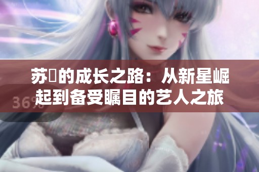 苏玥的成长之路：从新星崛起到备受瞩目的艺人之旅