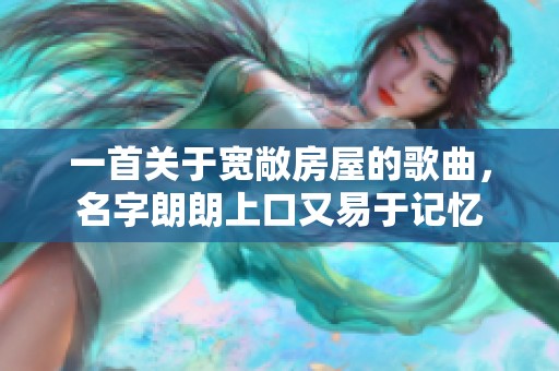 一首关于宽敞房屋的歌曲，名字朗朗上口又易于记忆
