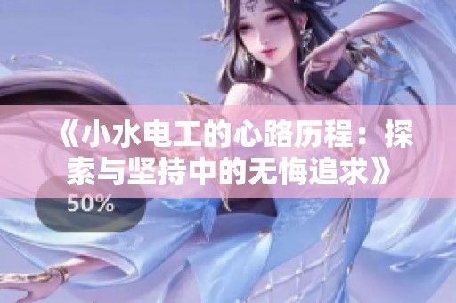 《小水电工的心路历程：探索与坚持中的无悔追求》