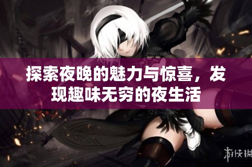 探索夜晚的魅力与惊喜，发现趣味无穷的夜生活