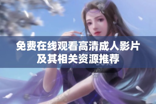 免费在线观看高清成人影片及其相关资源推荐