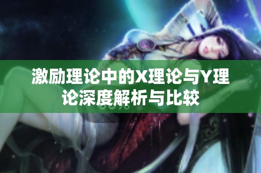 激励理论中的X理论与Y理论深度解析与比较