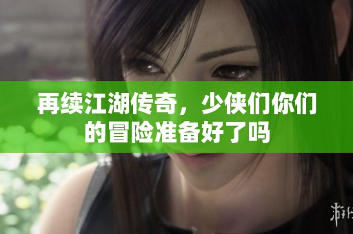 再续江湖传奇，少侠们你们的冒险准备好了吗