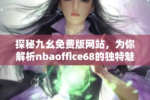 探秘九幺免费版网站，为你解析nbaoffice68的独特魅力