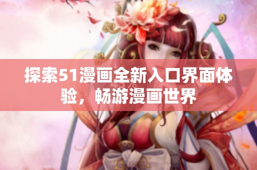 探索51漫画全新入口界面体验，畅游漫画世界