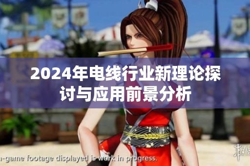 2024年电线行业新理论探讨与应用前景分析