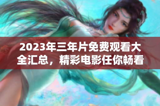 2023年三年片免费观看大全汇总，精彩电影任你畅看！