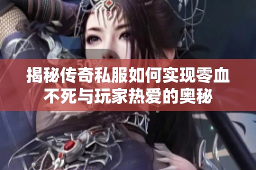 揭秘传奇私服如何实现零血不死与玩家热爱的奥秘