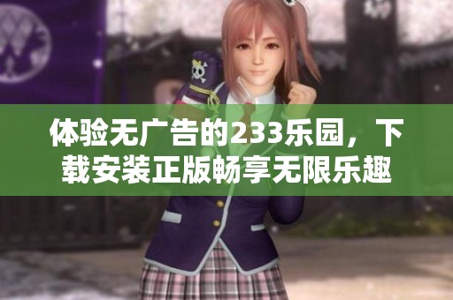 体验无广告的233乐园，下载安装正版畅享无限乐趣