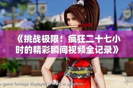 《挑战极限！疯狂二十七小时的精彩瞬间视频全记录》