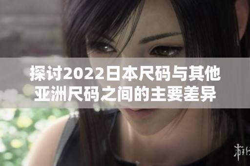 探讨2022日本尺码与其他亚洲尺码之间的主要差异