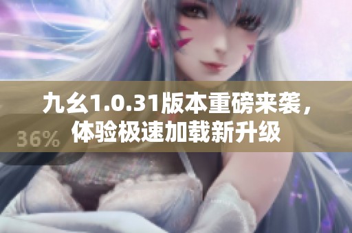 九幺1.0.31版本重磅来袭，体验极速加载新升级