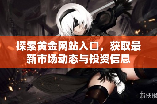 探索黄金网站入口，获取最新市场动态与投资信息
