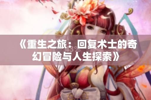 《重生之旅：回复术士的奇幻冒险与人生探索》