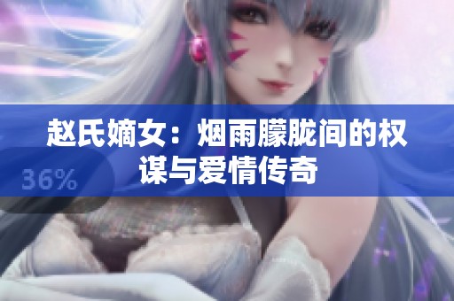 赵氏嫡女：烟雨朦胧间的权谋与爱情传奇