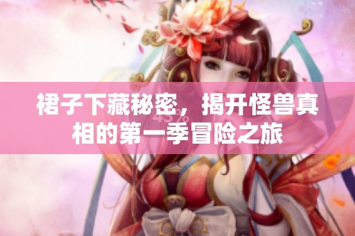 裙子下藏秘密，揭开怪兽真相的第一季冒险之旅