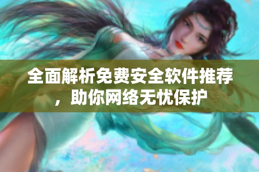 全面解析免费安全软件推荐，助你网络无忧保护