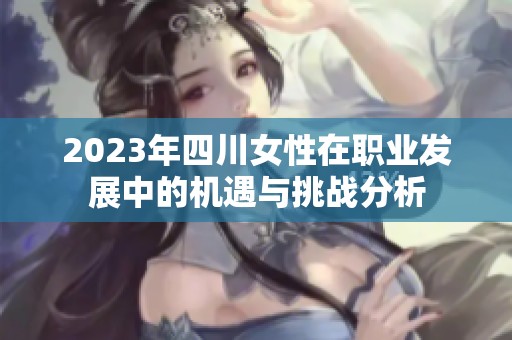 2023年四川女性在职业发展中的机遇与挑战分析