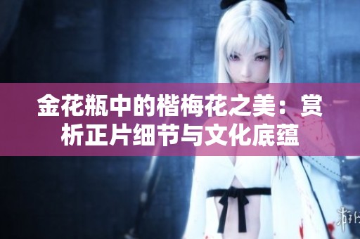 金花瓶中的楷梅花之美：赏析正片细节与文化底蕴