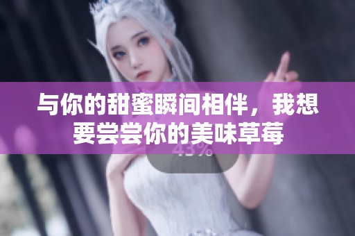 与你的甜蜜瞬间相伴，我想要尝尝你的美味草莓