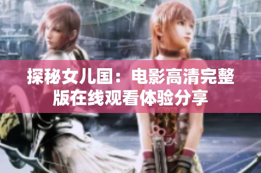 探秘女儿国：电影高清完整版在线观看体验分享