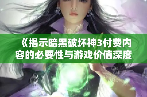 《揭示暗黑破坏神3付费内容的必要性与游戏价值深度分析》