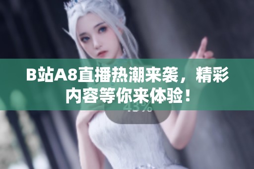 B站A8直播热潮来袭，精彩内容等你来体验！