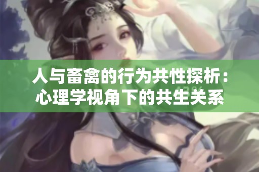 人与畜禽的行为共性探析：心理学视角下的共生关系