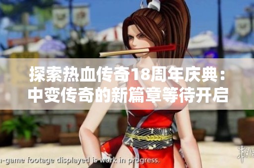 探索热血传奇18周年庆典：中变传奇的新篇章等待开启