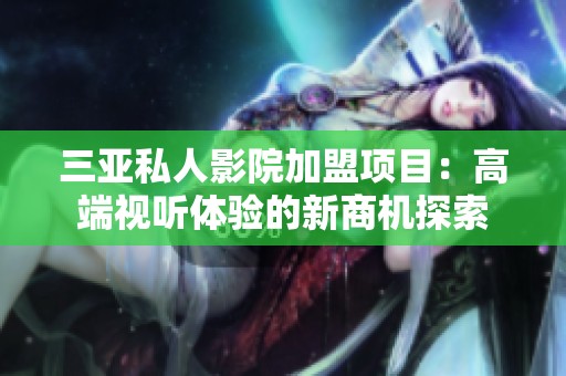 三亚私人影院加盟项目：高端视听体验的新商机探索
