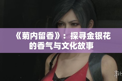 《菊内留香》：探寻金银花的香气与文化故事