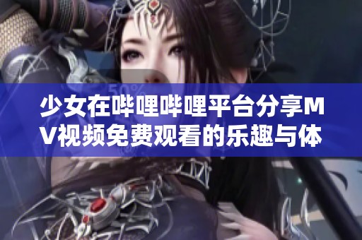 少女在哔哩哔哩平台分享MV视频免费观看的乐趣与体验