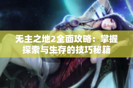 无主之地2全面攻略：掌握探索与生存的技巧秘籍