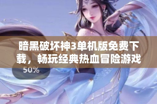 暗黑破坏神3单机版免费下载，畅玩经典热血冒险游戏指南