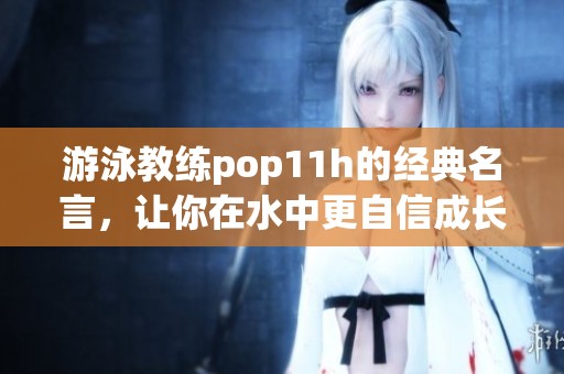游泳教练pop11h的经典名言，让你在水中更自信成长