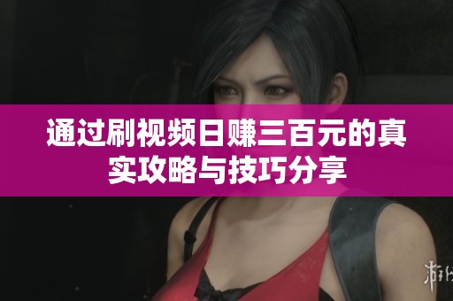 通过刷视频日赚三百元的真实攻略与技巧分享